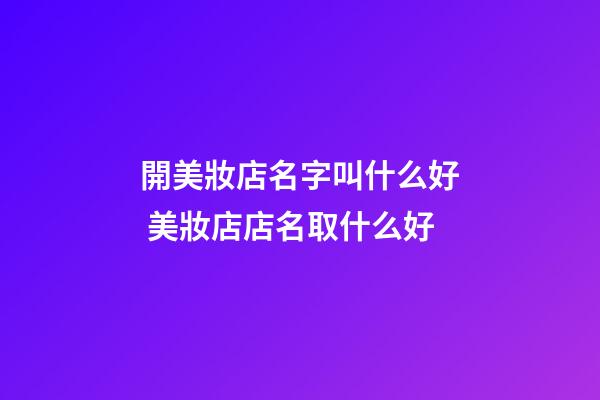 開美妝店名字叫什么好 美妝店店名取什么好-第1張-店鋪起名-玄機(jī)派